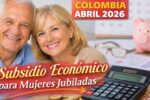 Colombia Abril 2026: Subsidio Económico para Mujeres Jubiladas, Registro Abierto y Pagos Confirmados